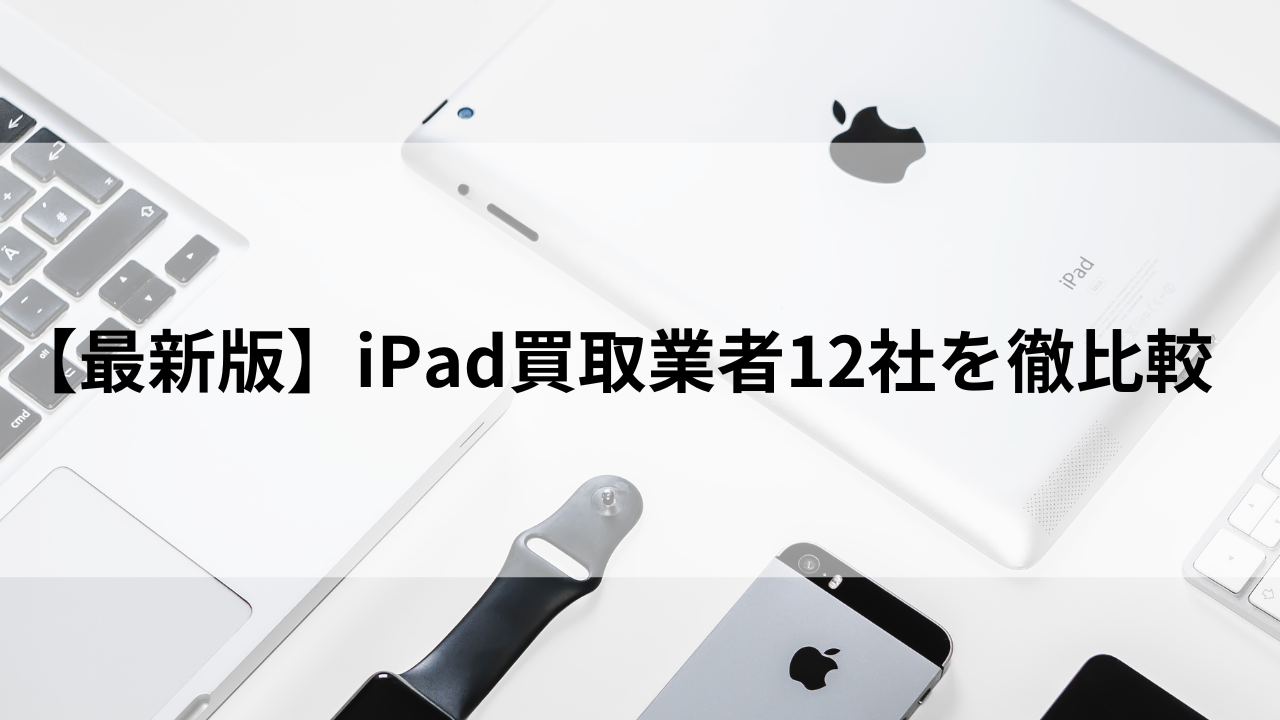 【2024年8月】iPad買取おすすめ業者を徹底比較